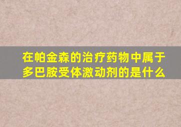 在帕金森的治疗药物中属于多巴胺受体激动剂的是什么