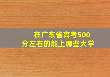 在广东省高考500分左右的能上哪些大学