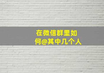 在微信群里如何@其中几个人