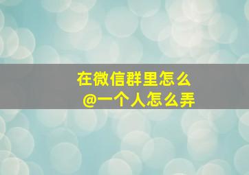 在微信群里怎么@一个人怎么弄