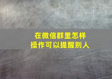 在微信群里怎样操作可以提醒别人