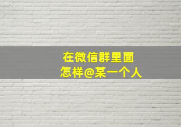 在微信群里面怎样@某一个人