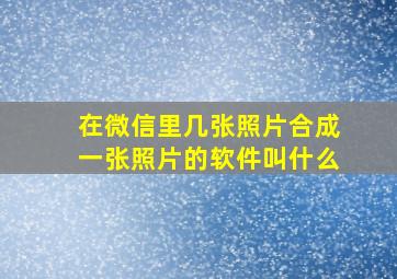 在微信里几张照片合成一张照片的软件叫什么