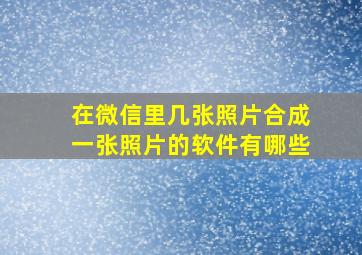 在微信里几张照片合成一张照片的软件有哪些