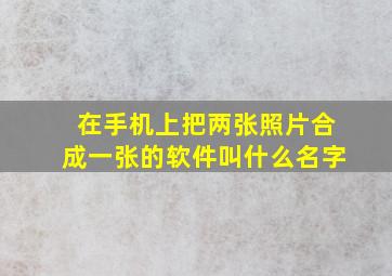 在手机上把两张照片合成一张的软件叫什么名字