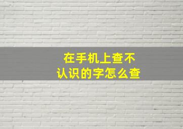 在手机上查不认识的字怎么查