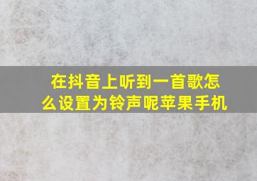 在抖音上听到一首歌怎么设置为铃声呢苹果手机