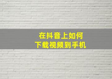 在抖音上如何下载视频到手机