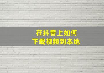 在抖音上如何下载视频到本地