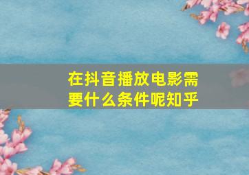 在抖音播放电影需要什么条件呢知乎