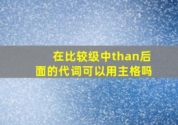 在比较级中than后面的代词可以用主格吗