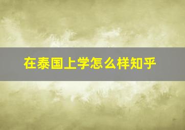 在泰国上学怎么样知乎