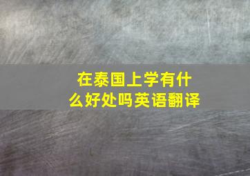 在泰国上学有什么好处吗英语翻译