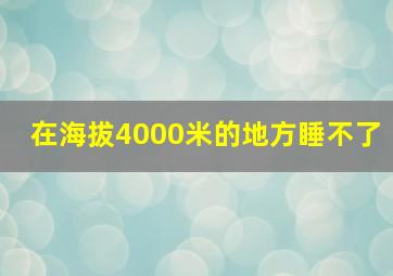 在海拔4000米的地方睡不了