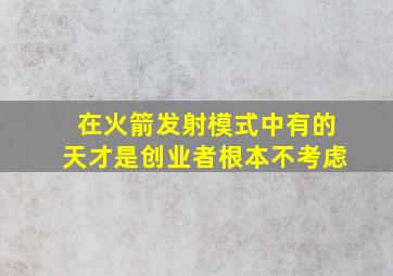 在火箭发射模式中有的天才是创业者根本不考虑