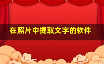 在照片中提取文字的软件