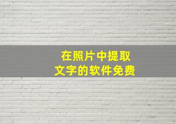 在照片中提取文字的软件免费