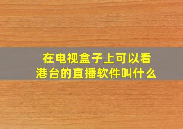 在电视盒子上可以看港台的直播软件叫什么