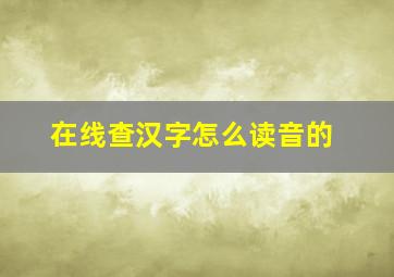 在线查汉字怎么读音的