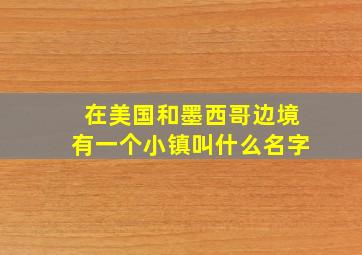 在美国和墨西哥边境有一个小镇叫什么名字