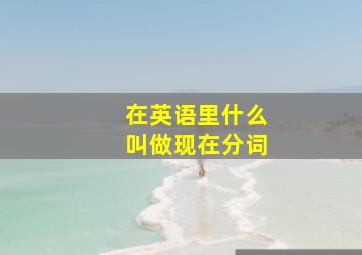 在英语里什么叫做现在分词