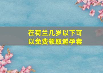 在荷兰几岁以下可以免费领取避孕套