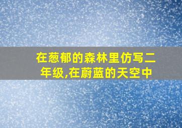 在葱郁的森林里仿写二年级,在蔚蓝的天空中