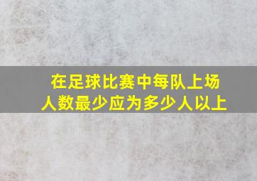 在足球比赛中每队上场人数最少应为多少人以上