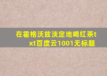 在霍格沃兹淡定地喝红茶txt百度云1001无标题