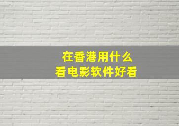 在香港用什么看电影软件好看