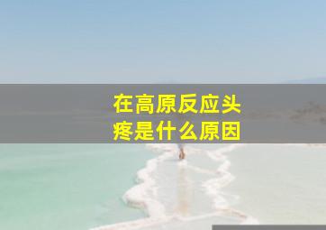 在高原反应头疼是什么原因