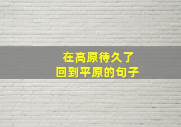 在高原待久了回到平原的句子