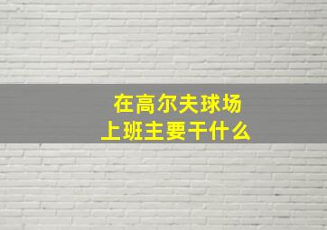 在高尔夫球场上班主要干什么