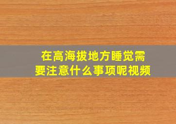 在高海拔地方睡觉需要注意什么事项呢视频