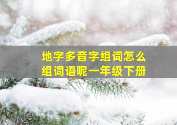 地字多音字组词怎么组词语呢一年级下册