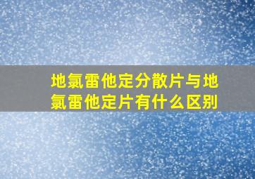 地氯雷他定分散片与地氯雷他定片有什么区别