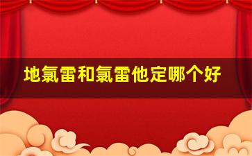 地氯雷和氯雷他定哪个好