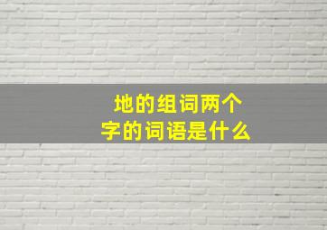 地的组词两个字的词语是什么