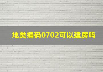 地类编码0702可以建房吗