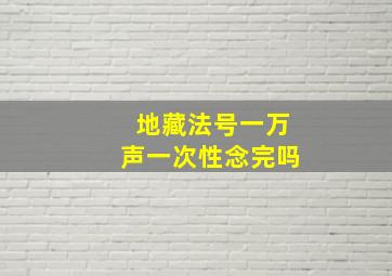 地藏法号一万声一次性念完吗