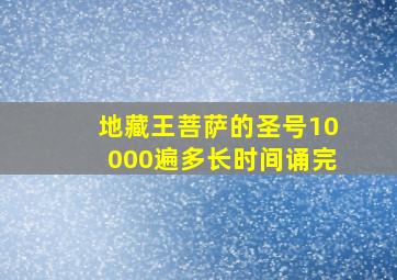 地藏王菩萨的圣号10000遍多长时间诵完