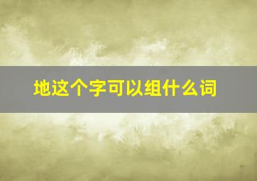 地这个字可以组什么词