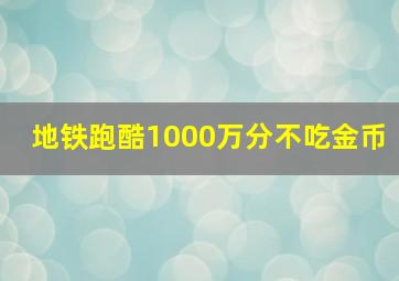 地铁跑酷1000万分不吃金币