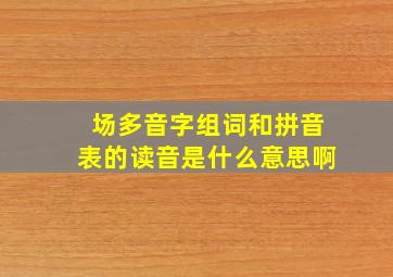 场多音字组词和拼音表的读音是什么意思啊