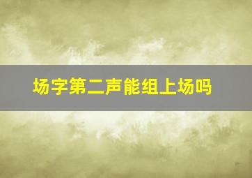 场字第二声能组上场吗