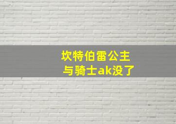 坎特伯雷公主与骑士ak没了