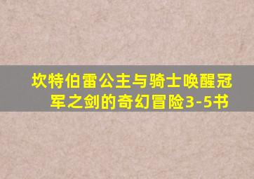 坎特伯雷公主与骑士唤醒冠军之剑的奇幻冒险3-5书