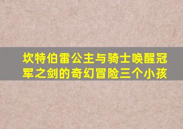 坎特伯雷公主与骑士唤醒冠军之剑的奇幻冒险三个小孩