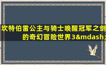 坎特伯雷公主与骑士唤醒冠军之剑的奇幻冒险世界3—2