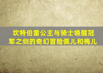 坎特伯雷公主与骑士唤醒冠军之剑的奇幻冒险佩儿和梅儿